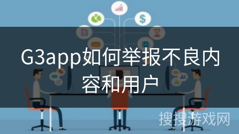 G3app如何举报不良内容和用户