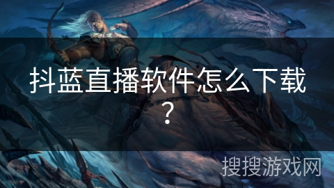 抖蓝直播软件怎么下载？