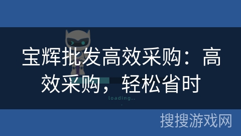 宝辉批发高效采购：高效采购，轻松省时