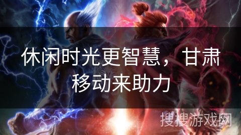 休闲时光更智慧，甘肃移动来助力