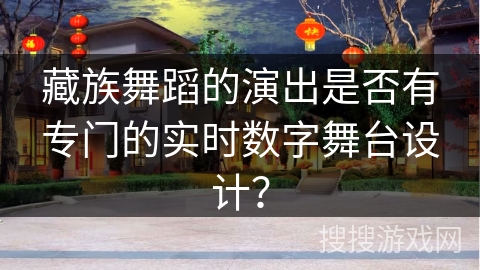 藏族舞蹈的演出是否有专门的实时数字舞台设计？
