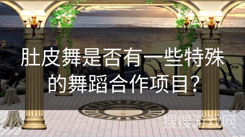 肚皮舞是否有一些特殊的舞蹈合作项目？