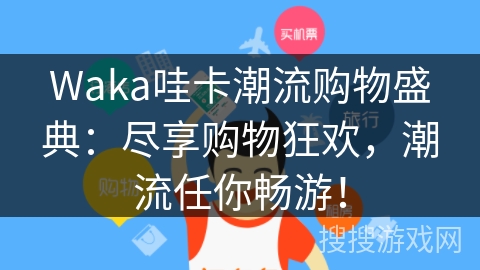 Waka哇卡潮流购物盛典：尽享购物狂欢，潮流任你畅游！