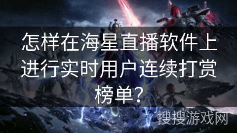 怎样在海星直播软件上进行实时用户连续打赏榜单？