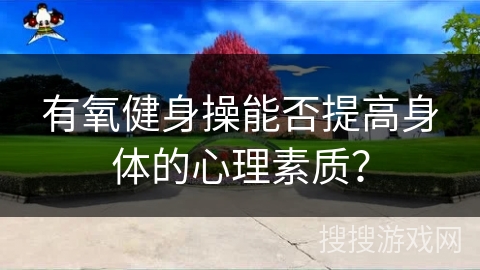 有氧健身操能否提高身体的心理素质？