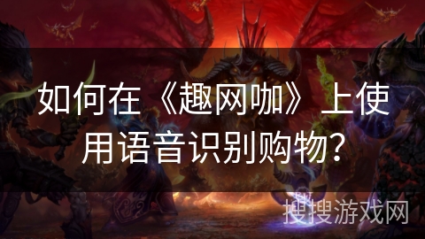 如何在《趣网咖》上使用语音识别购物？