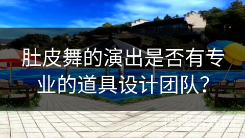 肚皮舞的演出是否有专业的道具设计团队？