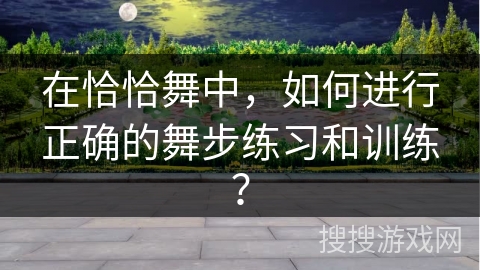 在恰恰舞中，如何进行正确的舞步练习和训练？