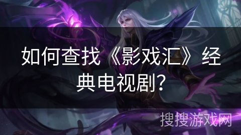 如何查找《影戏汇》经典电视剧？