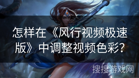 怎样在《风行视频极速版》中调整视频色彩？