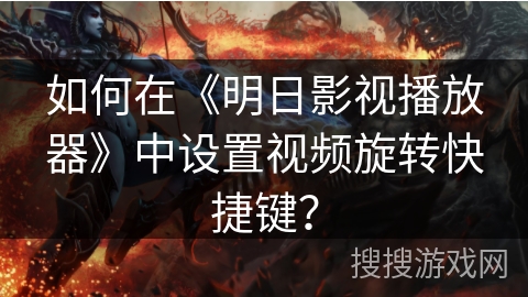 如何在《明日影视播放器》中设置视频旋转快捷键？