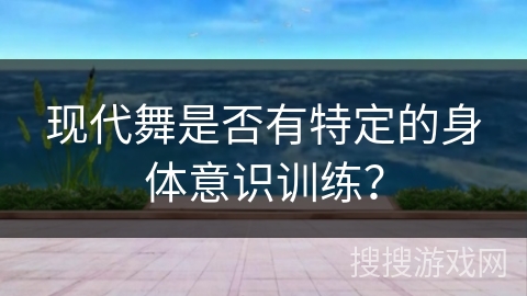 现代舞是否有特定的身体意识训练？
