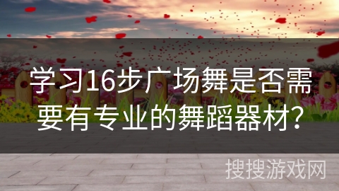 学习16步广场舞是否需要有专业的舞蹈器材？