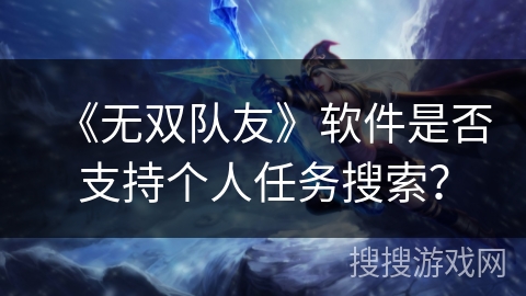 《无双队友》软件是否支持个人任务搜索？