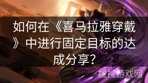 如何在《喜马拉雅穿戴》中进行固定目标的达成分享？