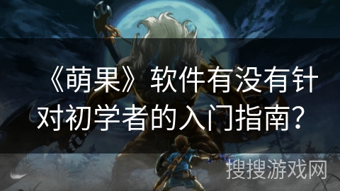《萌果》软件有没有针对初学者的入门指南？