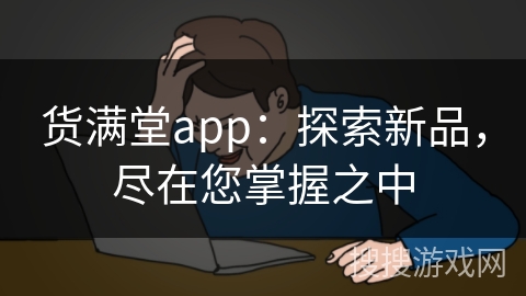 货满堂app：探索新品，尽在您掌握之中