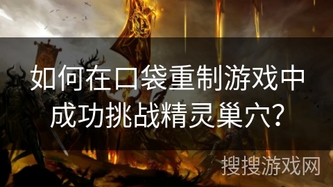 如何在口袋重制游戏中成功挑战精灵巢穴？