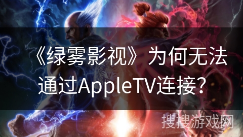 《绿雾影视》为何无法通过AppleTV连接？