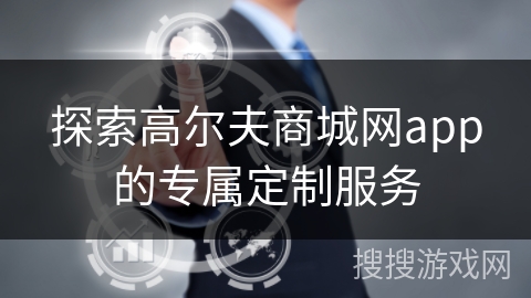 探索高尔夫商城网app的专属定制服务