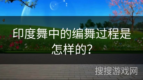 印度舞中的编舞过程是怎样的？