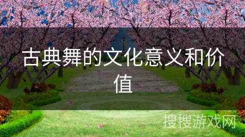 古典舞的文化意义和价值