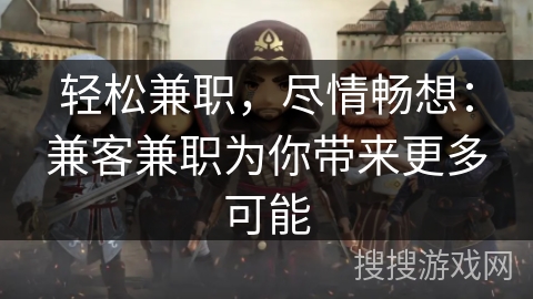 轻松兼职，尽情畅想：兼客兼职为你带来更多可能