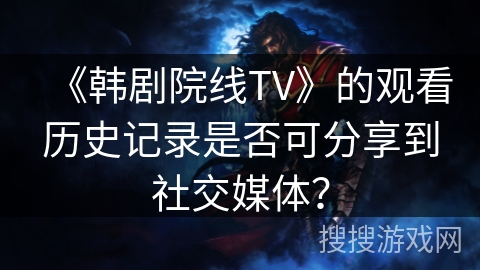 《韩剧院线TV》的观看历史记录是否可分享到社交媒体？