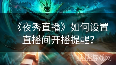 《夜秀直播》如何设置直播间开播提醒？