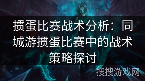 掼蛋比赛战术分析：同城游掼蛋比赛中的战术策略探讨