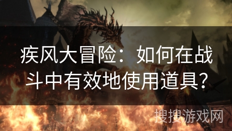 疾风大冒险：如何在战斗中有效地使用道具？