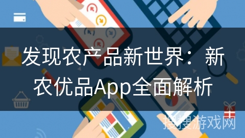 发现农产品新世界：新农优品App全面解析