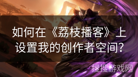 如何在《荔枝播客》上设置我的创作者空间？