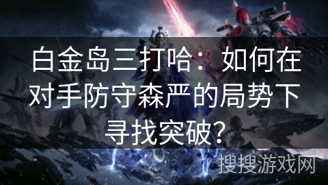 白金岛三打哈：如何在对手防守森严的局势下寻找突破？