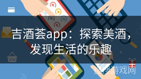 吉酒荟app：探索美酒，发现生活的乐趣