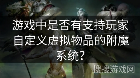游戏中是否有支持玩家自定义虚拟物品的附魔系统? 游戏中是否有支持玩家自定义虚拟物品的附魔系统?