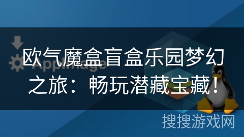 欧气魔盒盲盒乐园梦幻之旅：畅玩潜藏宝藏！