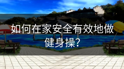 如何在家安全有效地做健身操？