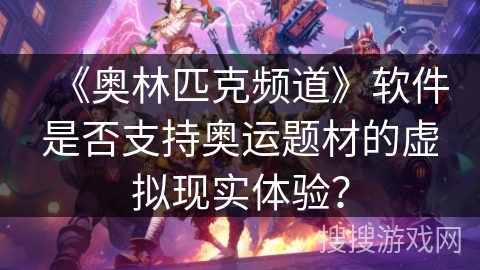 《奥林匹克频道》软件是否支持奥运题材的虚拟现实体验？