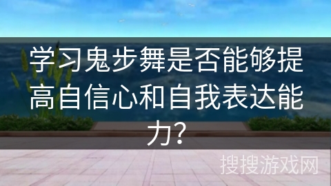 学习鬼步舞是否能够提高自信心和自我表达能力？