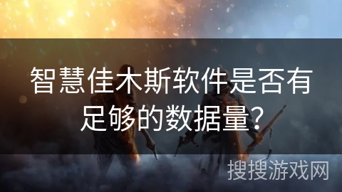 智慧佳木斯软件是否有足够的数据量？