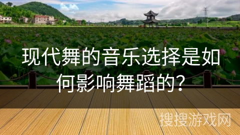 现代舞的音乐选择是如何影响舞蹈的？