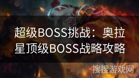 超级BOSS挑战：奥拉星顶级BOSS战略攻略