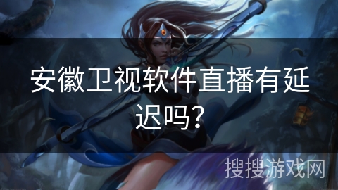 安徽卫视软件直播有延迟吗？