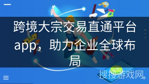 跨境大宗交易直通平台app，助力企业全球布局