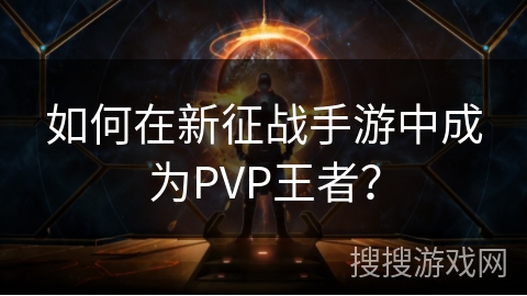 如何在新征战手游中成为PVP王者？