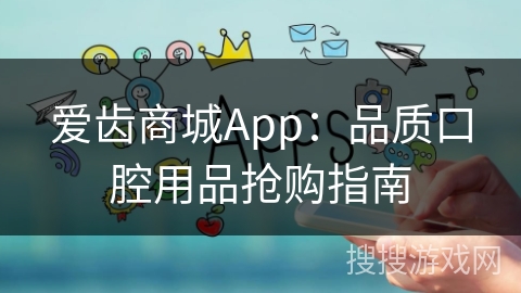 爱齿商城App：品质口腔用品抢购指南