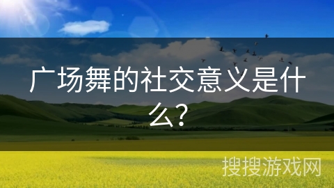 广场舞的社交意义是什么？