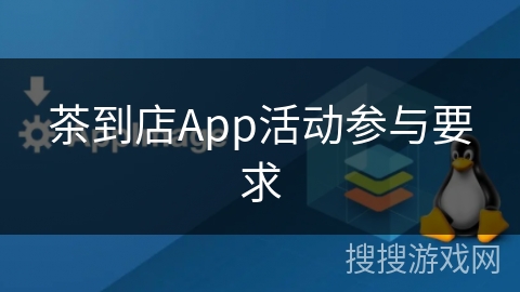 茶到店App活动参与要求