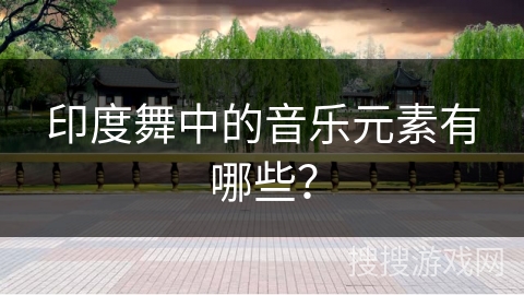 印度舞中的音乐元素有哪些？